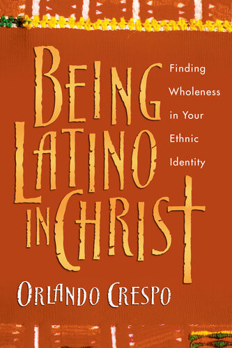 Being Latino In Christ Finding Wholeness In Your Ethnic Identity Orlando Crespo