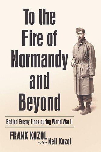 To The Fire Of Normandy And Beyond Behind Enemy Lines During World War Ii Frank Kozol Neil Kozol