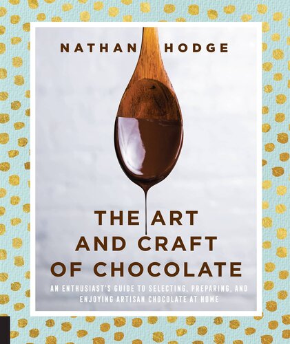 The Art And Craft Of Chocolate An Enthusiasts Guide To Selecting Preparing And Enjoying Artisan Chocolate At Home Nathan Hodge