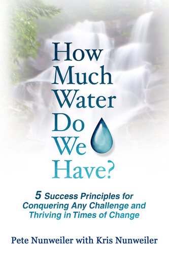 How Much Water Do We Have 5 Success Principles For Conquering Any Change And Thriving In Times Of Change Pete Nunweiler Kris Nunweiler