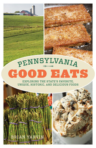 Pennsylvania Good Eats Exploring The States Favorite Unique Historic And Delicious Foods Brian Yarvin