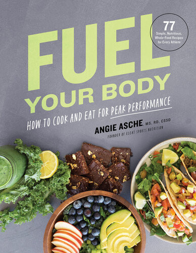 Fuel Your Body How To Cook And Eat For Peak Performance 77 Simple Nutritious Wholefood Recipes For Every Athlete Angie Asche Ms