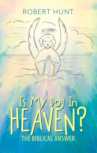 Is My Dog In Heaven The Biblical Answer Robert Hunt