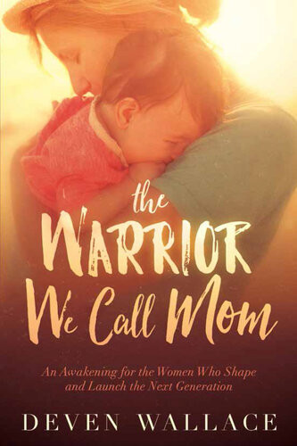The Warrior We Call Mom An Awakening For The Women Who Shape And Launch The Next Generation Deven Wallace