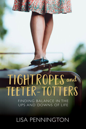 Tightropes And Teetertotters Finding Balance In The Ups And Downs Of Life Lisa Pennington