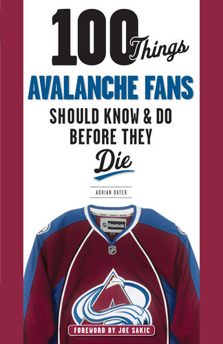 100 Things Avalanche Fans Should Know Do Before They Die Adrian Dater Adrian Dater Joe Sakic
