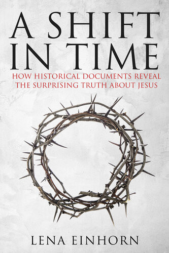 A Shift In Time How Historical Documents Reveal The Surprising Truth About Jesus Lena Einhorn