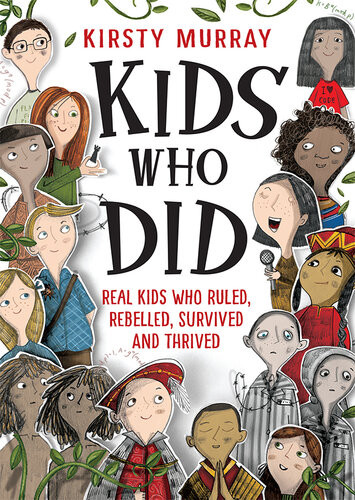 Kids Who Did Real Kids Who Ruled Rebelled Survived And Thrived Kirsty Murray