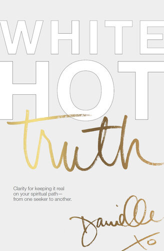 White Hot Truth Clarity For Keeping It Real On Your Spiritual Path From One Seeker To Another Danielle Laporte