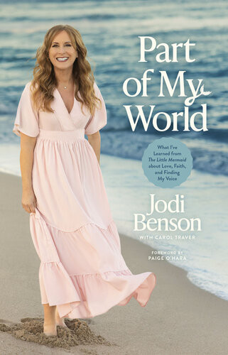 Part Of My World What Ive Learned From The Little Mermaid About Love Faith And Finding My Voice Jodi Benson Carol Traver