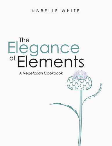 The Elegance Of Elements A Vegetarian Cookbook Narelle White
