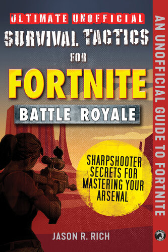 Ultimate Unofficial Survival Tactics For Fortniters Battle Royale Sharpshooter Secrets For Mastering Your Arsenal Jason R Rich