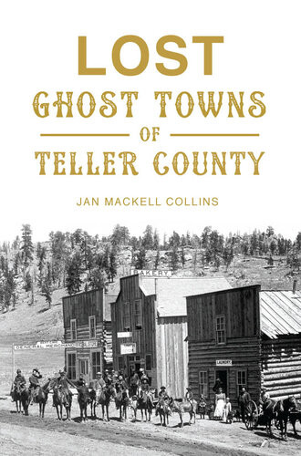 Lost Ghost Towns Of Teller County Jan Mackell Collins