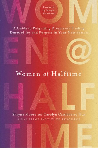 Women At Halftime A Guide To Reigniting Dreams And Finding Renewed Joy And Purpose In Your Next Season Shayne Moore Carolyn Castleberry Hux