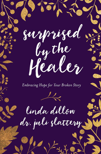 Surprised By The Healer Embracing Hope For Your Broken Story Linda Dillow Juli Slattery