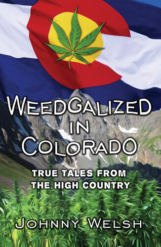 Weedgalized In Colorado True Tales From The High Country Johnny Welsh
