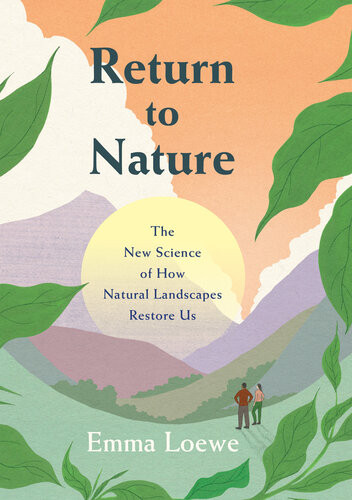 Return To Nature The New Science Of How Natural Landscapes Restore Us Emma Loewe