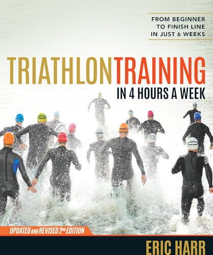 Triathlon Training In 4 Hours A Week From Beginner To Finish Line In Just 6 Weeks Eric Harr
