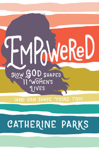 Empowered How God Shaped 11 Womens Lives And Can Shape Yours Too Catherine Parks