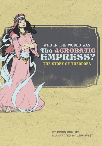 Who In The World Was The Acrobatic Empress The Story Of Theodora Who In The World Robin Phillips