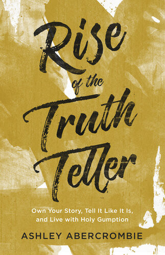 Rise Of The Truth Teller Own Your Story Tell It Like It Is And Live With Holy Gumption Ashley Abercrombie