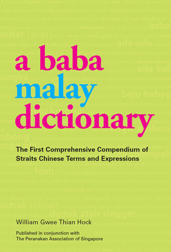 Baba Malay Dictionary The First Comprehensive Compendium Of Straits Chinese Terms And Expressions William Gwee Thian Hock