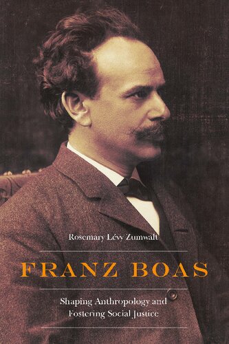 Franz Boas Shaping Anthropology And Fostering Social Justice Rosemary Lvy Zumwalt