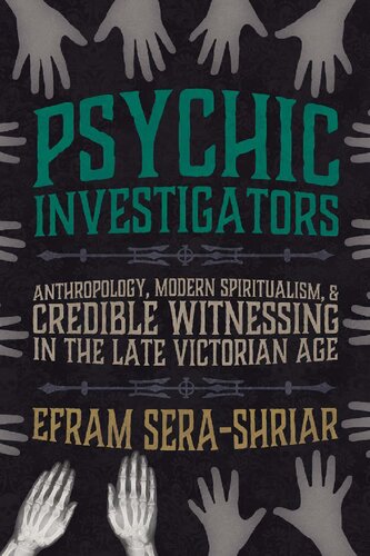 Psychic Investigators Anthropology Modern Spiritualism And Credible Witnessing In The Late Victorian Age Efram Serashriar