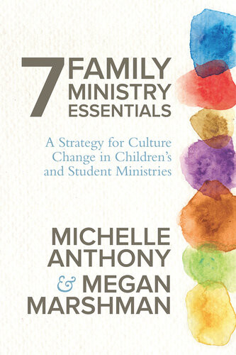 7 Family Ministry Essentials A Strategy For Culture Change In Childrens And Student Ministries Michelle Anthony Megan Marshman