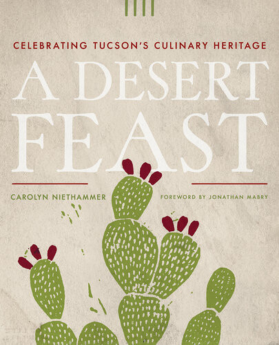 A Desert Feast Celebrating Tucsons Culinary Heritage Carolyn Niethammer