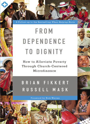 From Dependence To Dignity How To Alleviate Poverty Through Churchcentered Microfinance Brian Fikkert Russell Mask