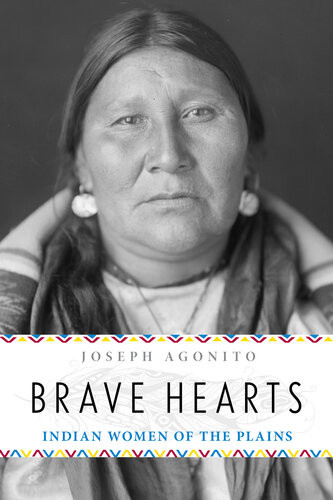 Brave Hearts Indian Women Of The Plains Joseph Agonito