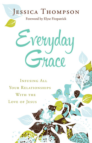 Everyday Grace Infusing All Your Relationships With The Love Of Jesus Jessica Thompson