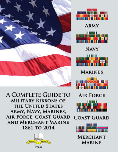 A Complete Guide To Military Ribbons Of The United States Army Navy Marines Air Force Coast Guard And Merchant Marine 1861 To 2014 Medals Of America