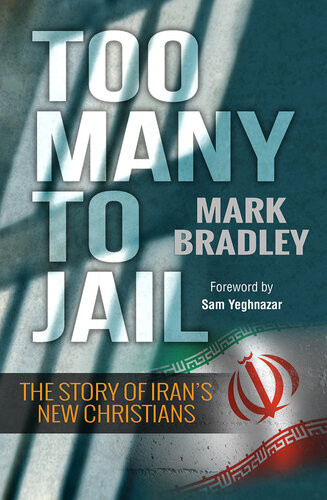 Too Many To Jail The Story Of Irans New Christians Mark Bradley