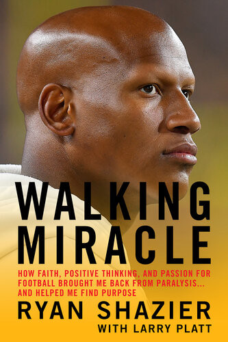 Walking Miracle How Faith Positive Thinking And Passion For Football Brought Me Back From Paralysisand Helped Me Find Purpose Ryan Shazier Larry Platt
