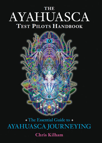 The Ayahuasca Test Pilots Handbook The Essential Guide To Ayahuasca Journeying Chris Kilham