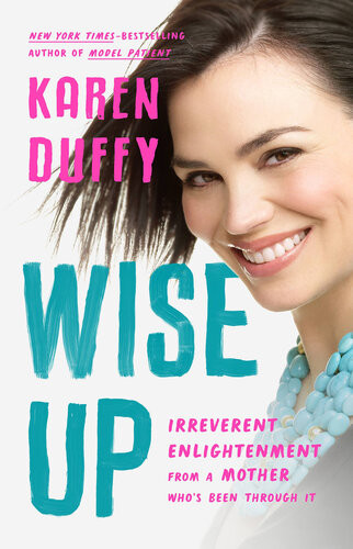 Wise Up Irreverent Enlightenment From A Mother Whos Been Through It Karen Duffy