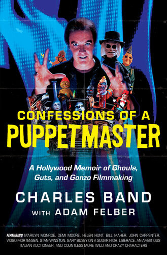 Confessions Of A Puppetmaster A Hollywood Memoir Of Ghouls Guts And Gonzo Filmmaking Charles Band Adam Felber