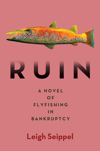 Ruin A Novel Of Flyfishing In Bankruptcy Leigh Seippel