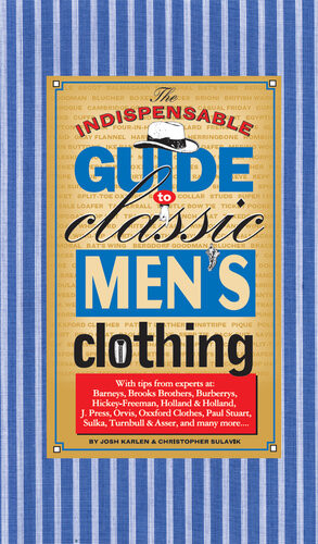 The Indispensable Guide To Classic Mens Clothing Joshua Karlen Chris Sulavic