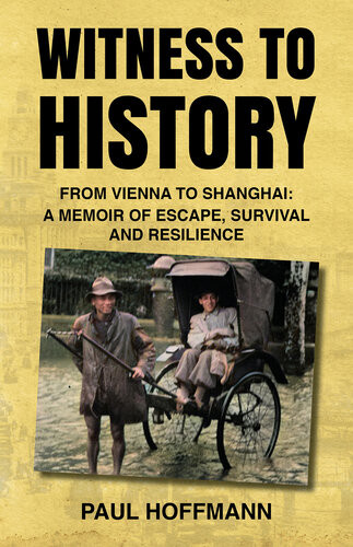 Witness To History From Vienna To Shanghai A Memoir Of Escape Survival And Resilience Paul Hoffmann