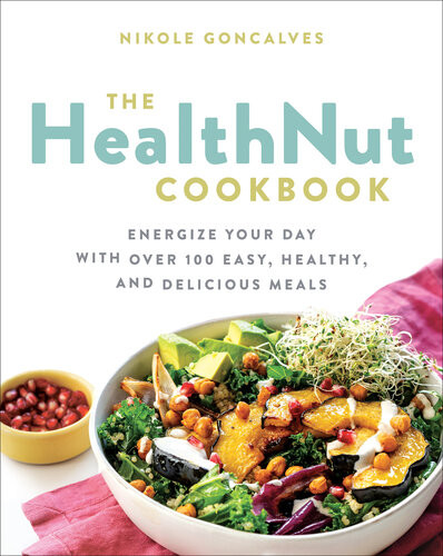 The Healthnut Cookbook Energize Your Day With Over 100 Easy Healthy And Delicious Meals Nikole Goncalves