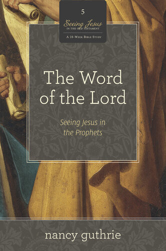 The Word Of The Lord A 10week Bible Study Seeing Jesus In The Prophets Nancy Guthrie