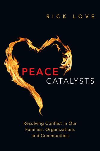 Peace Catalysts Resolving Conflict In Our Families Organizations And Communities Rick Love