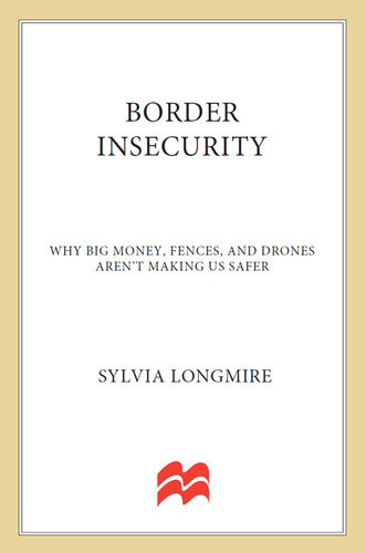 Border Insecurity Why Big Money Fences And Drones Arent Making Us Safer Sylvia Longmire