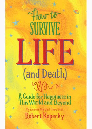 How To Survive Life And Death A Guide For Happiness In This World And Beyond Robert Kopecky