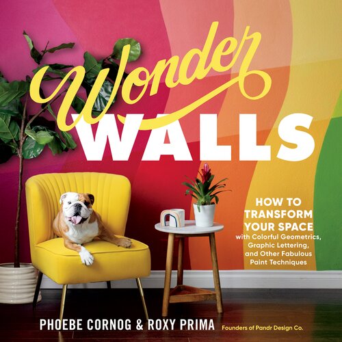 Wonder Walls How To Transform Your Space With Colorful Geometrics Graphic Lettering And Other Fabulous Paint Techniques Phoebe Cornog