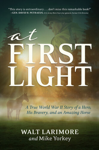 At First Light A True World War Ii Story Of A Hero His Bravery And An Amazing Horse Walt Larimore Mike Yorkey