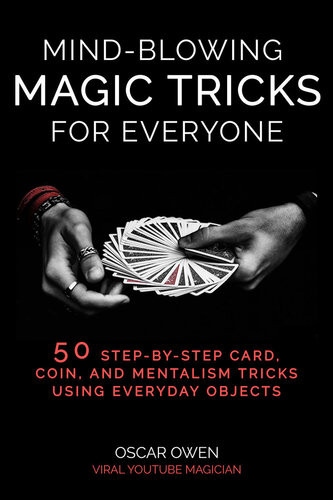 Mindblowing Magic Tricks For Everyone 50 Stepbystep Card Coin And Mentalism Tricks Using Everyday Objects 1st Oscar Owen